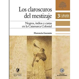 Guzmán, Florencia Los claroscuros del mestizaje: Negros, indios y castas en la Catamarca Colonial: 3 (SOCIOLOGIA, FILOSOFIA E HISTORIA, MARCOS TEORICOS SOCIALES Y LINEAS DE PENSAMIENTO II) Guzmán, Florencia Los claroscuros del mestizaje: Negros, indios y castas en la Catamarca Colonial: 3 (SOCIOLOGIA, FILOSOFIA E HISTORIA, MARCOS TEORICOS SOCIALES Y LINEAS DE PENSAMIENTO II)