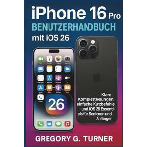 Turner, Gregory G. iPhone 16 Pro Benutzerhandbuch mit iOS 26: Klare Komplettlösungen, einfache Kurzbefehle und iOS 26 Essentials für Senioren und Anfänger Turner, Gregory G. iPhone 16 Pro Benutzerhandbuch mit iOS 26: Klare Komplettlösungen, einfache Kurzbefehle und iOS 26 Essentials für Senioren und Anfänger
