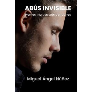 Núñez, Miguel Ángel Abús Invisible: Homes maltractats per dones Núñez, Miguel Ángel Abús Invisible: Homes maltractats per dones