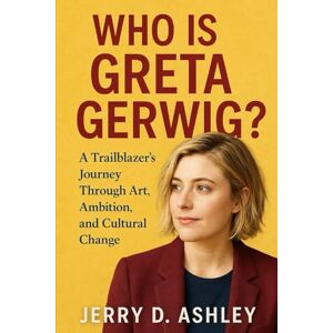 Ashley, Jerry D. Who Is Greta Gerwig?: A Trailblazer’s Journey Through Art, Ambition, and Cultural Change Ashley, Jerry D. Who Is Greta Gerwig?: A Trailblazer’s Journey Through Art, Ambition, and Cultural Change
