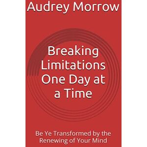 Morrow, Audrey Breaking Limitations One Day at a Time: Be Ye Transformed by the Renewing of Your Mind Morrow, Audrey Breaking Limitations One Day at a Time: Be Ye Transformed by the Renewing of Your Mind