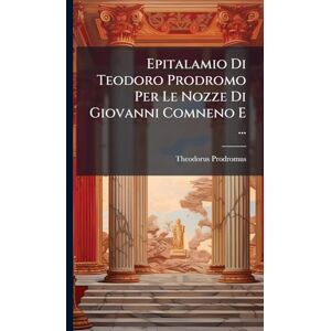 Prodromus, Theodorus Epitalamio Di Teodoro Prodromo Per Le Nozze Di Giovanni Comneno E ... Prodromus, Theodorus Epitalamio Di Teodoro Prodromo Per Le Nozze Di Giovanni Comneno E ...