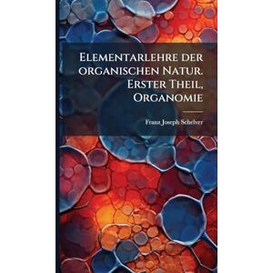 Schelver, Franz Joseph Elementarlehre der organischen Natur. Erster Theil, Organomie Schelver, Franz Joseph Elementarlehre der organischen Natur. Erster Theil, Organomie