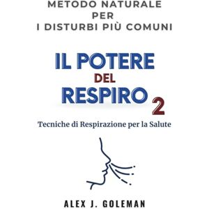 Goleman, Alex J. Il Potere del Respiro 2: Tecniche di Respirazione per la Salute Scopri il metodo naturale per i disturbi più comuni — tutto grazie al potere della respirazione Goleman, Alex J. Il Potere del Respiro 2: Tecniche di Respirazione per la Salute Scopri il metodo naturale per i disturbi più comuni — tutto grazie al potere della respirazione