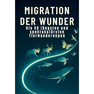 Meyer, Isabella Migration der Wunder: Die 40 längsten und spektakulärsten Tierwanderungen Meyer, Isabella Migration der Wunder: Die 40 längsten und spektakulärsten Tierwanderungen