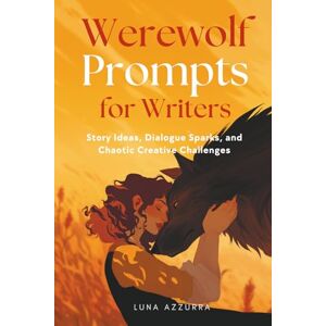 Azzurra, Luna Werewolf Prompts for Writers: Story Ideas, Dialogue Sparks, and Chaotic Creative Challenges Azzurra, Luna Werewolf Prompts for Writers: Story Ideas, Dialogue Sparks, and Chaotic Creative Challenges