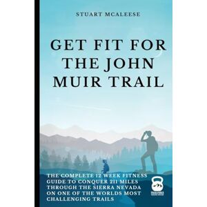 McAleese, Mr Stuart Get Fit For The John Muir Trail: The Complete 12 Week Fitness Guide to Conquer 211 Miles Through the Sierra Nevada on One of the Worlds Most Challenging Trails (TrailForge Training Guides) McAleese, Mr Stuart Get Fit For The John Muir Trail: The Complete 12 Week Fitness Guide to Conquer 211 Miles Through the Sierra Nevada on One of the Worlds Most Challenging Trails (TrailForge Training Guides)
