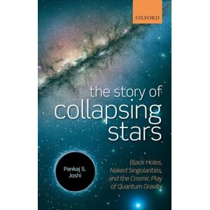 Joshi, Pankaj S. The Story of Collapsing Stars: Black Holes, Naked Singularities, and the Cosmic Play of Quantum Gravity Joshi, Pankaj S. The Story of Collapsing Stars: Black Holes, Naked Singularities, and the Cosmic Play of Quantum Gravity