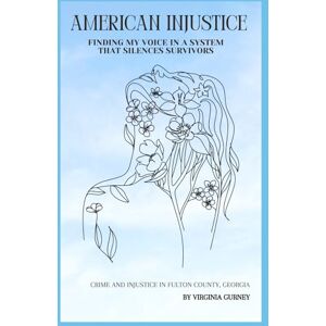 Gurney, Virginia AMERICAN INJUSTICE Finding My Voice in a System That Silences Survivors: Crime and Injustice in Fulton County, Georgia Gurney, Virginia AMERICAN INJUSTICE Finding My Voice in a System That Silences Survivors: Crime and Injustice in Fulton County, Georgia
