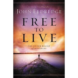Eldredge, John Free to Live: The Utter Relief of Holiness Eldredge, John Free to Live: The Utter Relief of Holiness