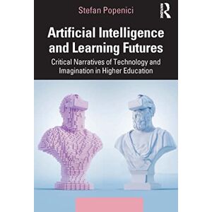 Popenici, Stefan Artificial Intelligence and Learning Futures: Critical Narratives of Technology and Imagination in Higher Education Popenici, Stefan Artificial Intelligence and Learning Futures: Critical Narratives of Technology and Imagination in Higher Education