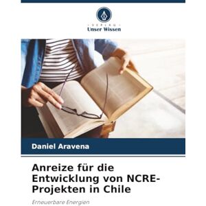 Aravena, Daniel Anreize für die Entwicklung von NCRE-Projekten in Chile: Erneuerbare Energien Aravena, Daniel Anreize für die Entwicklung von NCRE-Projekten in Chile: Erneuerbare Energien