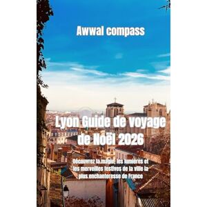 Compass, Awwal Lyon Guide de voyage de Noël 2026: Découvrez la magie, les lumières et les merveilles festives de la ville la plus enchanteresse de France Compass, Awwal Lyon Guide de voyage de Noël 2026: Découvrez la magie, les lumières et les merveilles festives de la ville la plus enchanteresse de France
