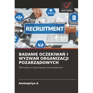 A, Ammupriya BADANIE OCZEKIWAŃ I WYZWAŃ ORGANIZACJI POZARZĄDOWYCH: Rekrutacja w organizacjach pozarządowych A, Ammupriya BADANIE OCZEKIWAŃ I WYZWAŃ ORGANIZACJI POZARZĄDOWYCH: Rekrutacja w organizacjach pozarządowych