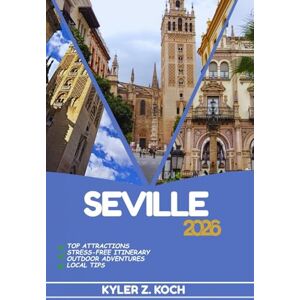 KOCH, KYLER Z. SEVILLE TRAVEL GUIDE: Discover Top Attractions, Outdoor Activities, Hidden Gems, and Day Trips For Adventurous Traveler KOCH, KYLER Z. SEVILLE TRAVEL GUIDE: Discover Top Attractions, Outdoor Activities, Hidden Gems, and Day Trips For Adventurous Traveler
