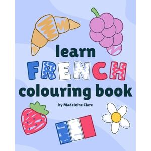 Clare, Miss Madeleine French Learning Colouring Book: Learn hundreds of French words while you colour Clare, Miss Madeleine French Learning Colouring Book: Learn hundreds of French words while you colour