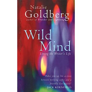 Goldberg, Natalie Wild Mind: Living the Writer's Life Goldberg, Natalie Wild Mind: Living the Writer's Life