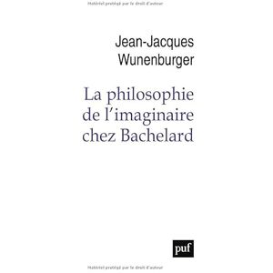 Wunenburger, Jean-Jacques La philosophie de l'imaginaire chez Bachelard Wunenburger, Jean-Jacques La philosophie de l'imaginaire chez Bachelard