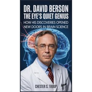 S. Troup, Chester Dr. David Berson: The Eye’s Quiet Genius: How His Discoveries Opened New Doors in Brain Science S. Troup, Chester Dr. David Berson: The Eye’s Quiet Genius: How His Discoveries Opened New Doors in Brain Science