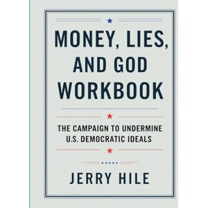 Hile, Jerry Money, Lies, And God Workbook: The Campaign to Undermine U.S. Democratic Ideals Hile, Jerry Money, Lies, And God Workbook: The Campaign to Undermine U.S. Democratic Ideals