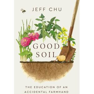 Chu, Jeff Good Soil: The Education of an Accidental Farmhand Chu, Jeff Good Soil: The Education of an Accidental Farmhand