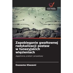 Khezami, Oussama Zapobieganie gwaltownej radykalizacji postaw w tunezyjskich więzieniach: Zagadnienia, praktyki i perspektywy Khezami, Oussama Zapobieganie gwaltownej radykalizacji postaw w tunezyjskich więzieniach: Zagadnienia, praktyki i perspektywy