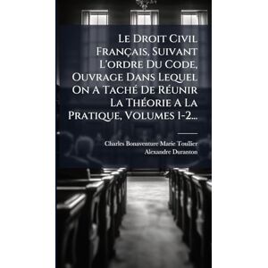 Duranton, Alexandre Le Droit Civil Français, Suivant L'ordre Du Code, Ouvrage Dans Lequel On A TachÃ(c) De RÃ(c)unir La ThÃ(c)orie A La Pratique, Volumes 1-2... Duranton, Alexandre Le Droit Civil Français, Suivant L'ordre Du Code, Ouvrage Dans Lequel On A TachÃ(c) De RÃ(c)unir La ThÃ(c)orie A La Pratique, Volumes 1-2...