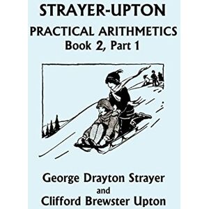 Strayer, George Drayton Strayer-Upton Practical Arithmetics BOOK 2, Part 1 (Yesterday's Classics) Strayer, George Drayton Strayer-Upton Practical Arithmetics BOOK 2, Part 1 (Yesterday's Classics)