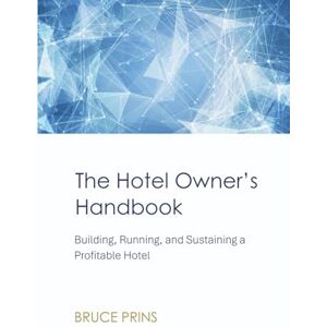 Prins, Bruce The Hotel Owner’s Handbook: Building, Running, and Sustaining a Profitable Hotel Prins, Bruce The Hotel Owner’s Handbook: Building, Running, and Sustaining a Profitable Hotel