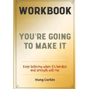 Corbin, Hung You're Going To Make It Workbook: Keep believing when it's hardest and strength will rise Corbin, Hung You're Going To Make It Workbook: Keep believing when it's hardest and strength will rise