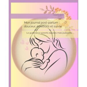 Gérard, Cassandra Mon journal post-partum : douceur, émotions et survie.: Le guide pour parents épuisés mais puissants. Gérard, Cassandra Mon journal post-partum : douceur, émotions et survie.: Le guide pour parents épuisés mais puissants.