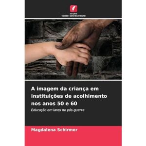 Schirmer, Magdalena A imagem da criança em instituições de acolhimento nos anos 50 e 60: Educação em lares no pós-guerra Schirmer, Magdalena A imagem da criança em instituições de acolhimento nos anos 50 e 60: Educação em lares no pós-guerra