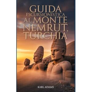 Adams, Karl Guida escursionistica al Monte Nemrut, Turchia: Un manuale completo per l'esplorazione della natura. Adams, Karl Guida escursionistica al Monte Nemrut, Turchia: Un manuale completo per l'esplorazione della natura.
