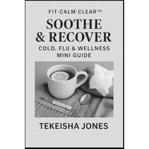 Jones, Tekeisha Soothe & Recover: Cold, Flu & Wellness Mini Guide (Glow Strong System) Jones, Tekeisha Soothe & Recover: Cold, Flu & Wellness Mini Guide (Glow Strong System)