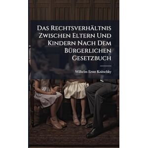 Knitschky, Wilhelm Ersnt Das Rechtsverhältnis Zwischen Eltern Und Kindern Nach Dem BÃ1/4rgerlichen Gesetzbuch Knitschky, Wilhelm Ersnt Das Rechtsverhältnis Zwischen Eltern Und Kindern Nach Dem BÃ1/4rgerlichen Gesetzbuch