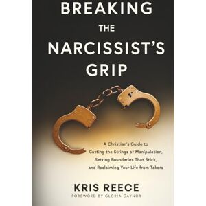 Reece, Kris Breaking the Narcissist's Grip: A Christian’s Guide to Cutting the Strings of Manipulation, Setting Boundaries That Stick, and Reclaiming Your Life From Takers Reece, Kris Breaking the Narcissist's Grip: A Christian’s Guide to Cutting the Strings of Manipulation, Setting Boundaries That Stick, and Reclaiming Your Life From Takers