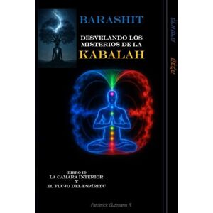 Guttmann, Frederick BARASHIT Desvelando los Misterios de la Kabalah: Libro I LA CÁMARA INTERIOR Y EL FLUJO DEL ESPÍRITU Guttmann, Frederick BARASHIT Desvelando los Misterios de la Kabalah: Libro I LA CÁMARA INTERIOR Y EL FLUJO DEL ESPÍRITU