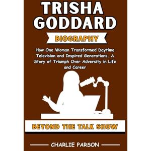 Parson, Charlie TRISHA GODDARD BIOGRAPHY: How One Woman Transformed Daytime Television and Inspired Generations. A Story of Triumph Over Adversity in Life and Career Parson, Charlie TRISHA GODDARD BIOGRAPHY: How One Woman Transformed Daytime Television and Inspired Generations. A Story of Triumph Over Adversity in Life and Career