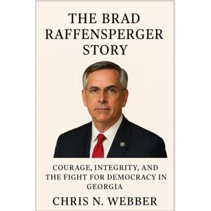 Webber, Chris N. The Brad Raffensperger Story: Courage, Integrity, and the Fight for Democracy in Georgia Webber, Chris N. The Brad Raffensperger Story: Courage, Integrity, and the Fight for Democracy in Georgia