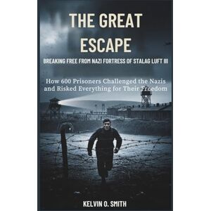 O. Smith, Kelvin The Great Escape: Breaking Free from the Nazi Fortress of Stalag Luft III (discover something new everyday) O. Smith, Kelvin The Great Escape: Breaking Free from the Nazi Fortress of Stalag Luft III (discover something new everyday)