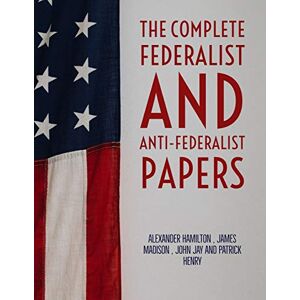 Hamilton, Alexander The Complete Federalist and Anti-Federalist Papers Hamilton, Alexander The Complete Federalist and Anti-Federalist Papers