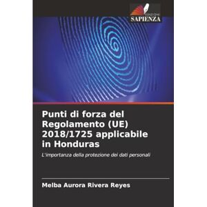 Rivera Reyes, Melba Aurora Punti di forza del Regolamento (UE) 2018/1725 applicabile in Honduras: L'importanza della protezione dei dati personali Rivera Reyes, Melba Aurora Punti di forza del Regolamento (UE) 2018/1725 applicabile in Honduras: L'importanza della protezione dei dati personali