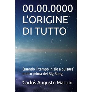 Martini, Carlos Augusto 00.00.0000 L'ORIGINE DI TUTTO: Quando il tempo iniziò a pulsare molto prima del Big Bang Martini, Carlos Augusto 00.00.0000 L'ORIGINE DI TUTTO: Quando il tempo iniziò a pulsare molto prima del Big Bang