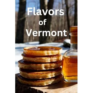 Sommers, Laura Flavors of Vermont: A Journey Through Traditional Recipes of New England Sommers, Laura Flavors of Vermont: A Journey Through Traditional Recipes of New England