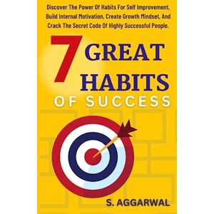 AGGARWAL, S. 7 GREAT HABITS OF SUCCESS: Discover The Power Of Habits for Self Improvement, Build Internal Motivation, Create Growth Mindset, and Crack The Secret ... People. (UNLIMITED HAPPINESS FOR LIFE) AGGARWAL, S. 7 GREAT HABITS OF SUCCESS: Discover The Power Of Habits for Self Improvement, Build Internal Motivation, Create Growth Mindset, and Crack The Secret ... People. (UNLIMITED HAPPINESS FOR LIFE)