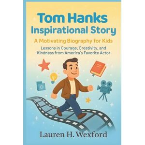Wexford, Lauren H. Tom Hanks Inspirational Story: A Motivating Biography for Kids: Lessons in Courage, Creativity, And Kindness from America’s Favorite Actor Wexford, Lauren H. Tom Hanks Inspirational Story: A Motivating Biography for Kids: Lessons in Courage, Creativity, And Kindness from America’s Favorite Actor