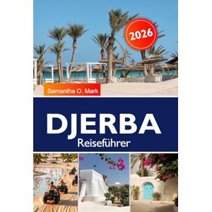 O. Mark, Samantha DJERBA Reiseführer 2025–2026: Erkunden Sie versteckte Strände, alte Dörfer, die lokale Kultur und die wichtigsten Sehenswürdigkeiten in Tunesien O. Mark, Samantha DJERBA Reiseführer 2025–2026: Erkunden Sie versteckte Strände, alte Dörfer, die lokale Kultur und die wichtigsten Sehenswürdigkeiten in Tunesien