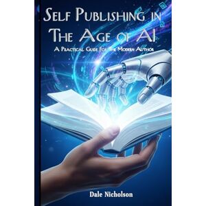 Nicholson, Dale Self Publishing in the Age of AI: A Practical Guide for the Modern Author Nicholson, Dale Self Publishing in the Age of AI: A Practical Guide for the Modern Author