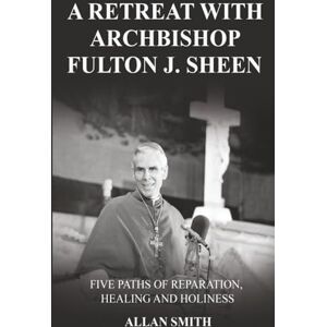 Smith, Allan A Retreat with Archbishop Fulton J. Sheen: Five Paths of Reparation, Healing and Holiness (The Sheen Mission Series Devotional Journeys with Archbishop Fulton J. Sheen) Smith, Allan A Retreat with Archbishop Fulton J. Sheen: Five Paths of Reparation, Healing and Holiness (The Sheen Mission Series Devotional Journeys with Archbishop Fulton J. Sheen)