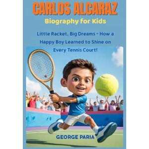 Paria, George Carlos Alcaraz Biography for Kids: Little Racket, Big Dreams How a Happy Boy Learned to Shine on Every Tennis Court! Paria, George Carlos Alcaraz Biography for Kids: Little Racket, Big Dreams How a Happy Boy Learned to Shine on Every Tennis Court!